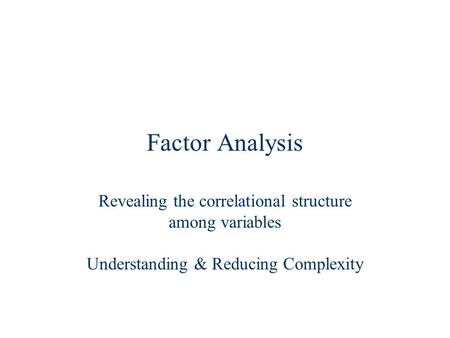 Factor Analysis Revealing the correlational structure among variables Understanding & Reducing Complexity.