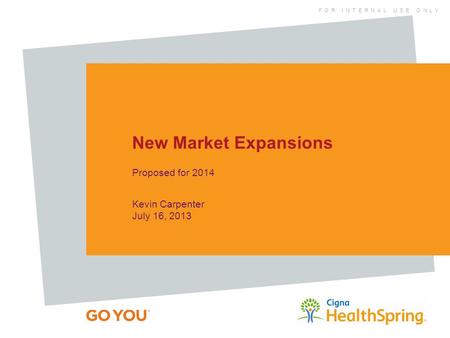 F O R I N T E R N A L U S E O N L Y New Market Expansions Proposed for 2014 Kevin Carpenter July 16, 2013.