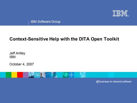 IBM Software Group ® Context-Sensitive Help with the DITA Open Toolkit Jeff Antley IBM October 4, 2007.