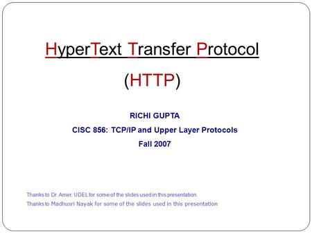 HyperText Transfer Protocol (HTTP) RICHI GUPTA CISC 856: TCP/IP and Upper Layer Protocols Fall 2007 Thanks to Dr. Amer, UDEL for some of the slides used.