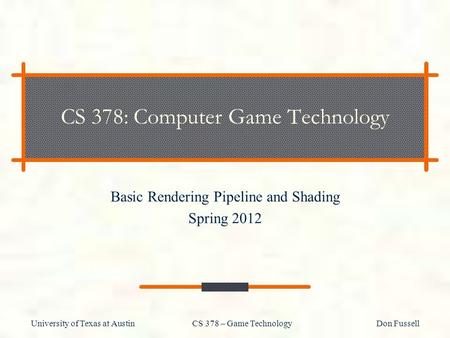 University of Texas at Austin CS 378 – Game Technology Don Fussell CS 378: Computer Game Technology Basic Rendering Pipeline and Shading Spring 2012.