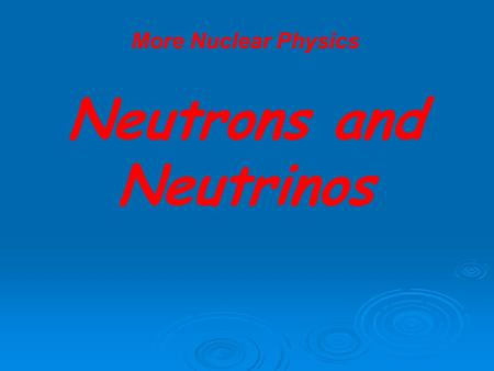 More Nuclear Physics Neutrons and Neutrinos. More Nuclear Physics Neutrons and Neutrinos Nucleon – particles that can be found in the nucleus of an atom.