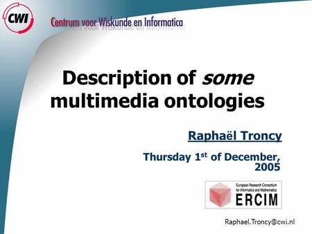 Description of some multimedia ontologies Rapha ë l Troncy Thursday 1 st of December, 2005.