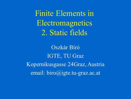 Finite Elements in Electromagnetics 2. Static fields Oszkár Bíró IGTE, TU Graz Kopernikusgasse 24Graz, Austria