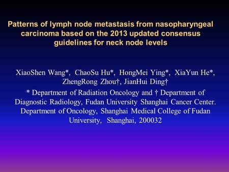 Patterns of lymph node metastasis from nasopharyngeal carcinoma based on the 2013 updated consensus guidelines for neck node levels XiaoShen Wang*, ChaoSu.