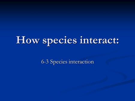 How species interact: 6-3 Species interaction. . Five basic species interactions competition, competition, predation, predation, parasitism, parasitism,