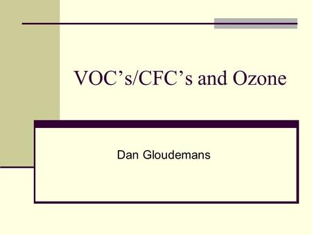 VOC’s/CFC’s and Ozone Dan Gloudemans. Presentation Overview VOC’s Ozone Formation, natural/other VOC’s Destruction, natural/other CFC’s Measurement /