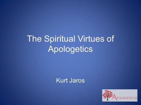 The Spiritual Virtues of Apologetics Kurt Jaros. The Spiritual Virtues of Apologetics 1.Faithfulness.