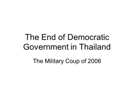 The End of Democratic Government in Thailand The Military Coup of 2006.