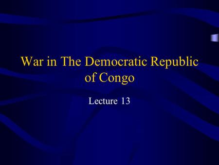 War in The Democratic Republic of Congo Lecture 13.