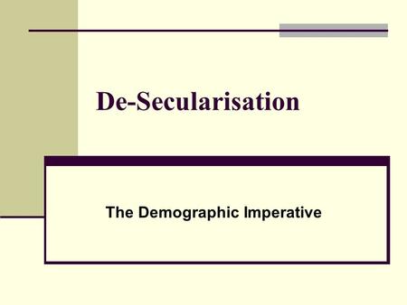 De-Secularisation The Demographic Imperative. The Rise of Demography Demographic Transition Uneven Ethnic differentials have had political ramifications.