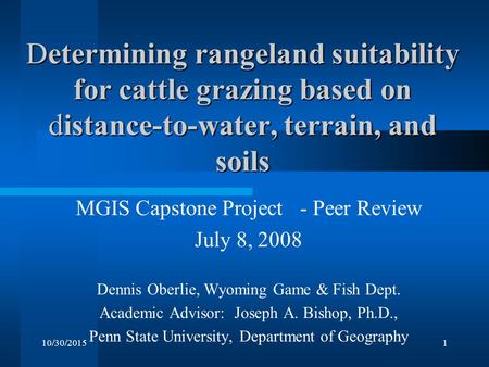 10/30/20151 Determining rangeland suitability for cattle grazing based on distance-to-water, terrain, and soils MGIS Capstone Project - Peer Review July.