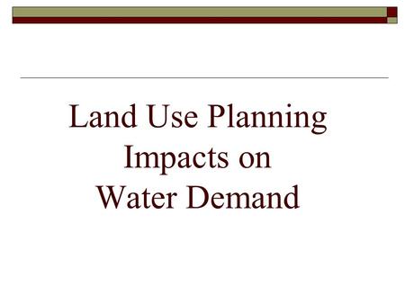 Land Use Planning Impacts on Water Demand. Land Use vs Water Demand  At water supply meetings hear frustrations with municipal use: Too much grass Bad.