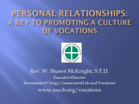 Rev. W. Shawn McKnight, S.T.D. Executive Director Secretariat of Clergy, Consecrated Life and Vocations www.usccb.org/vocations.