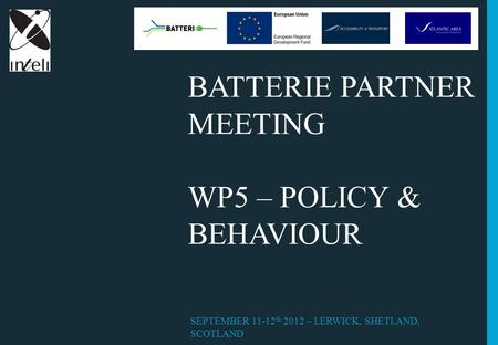 BATTERIE PARTNER MEETING WP5 – POLICY & BEHAVIOUR SEPTEMBER 11-12 th 2012 – LERWICK, SHETLAND, SCOTLAND.