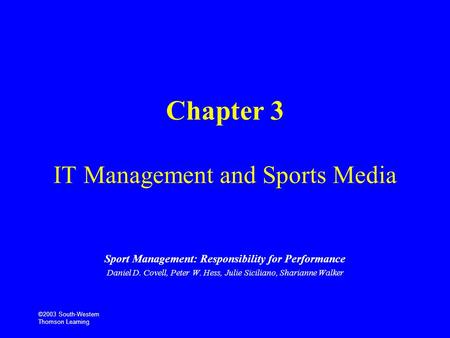 ©2003 South-Western Thomson Learning Chapter 3 IT Management and Sports Media Sport Management: Responsibility for Performance Daniel D. Covell, Peter.