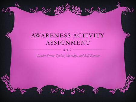 AWARENESS ACTIVITY ASSIGNMENT Gender Stereo-Typing, Morality, and Self-Esteem.