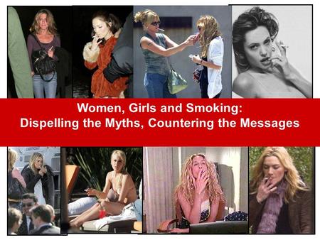 Women, Girls and Smoking: Dispelling the Myths, Countering the Messages.