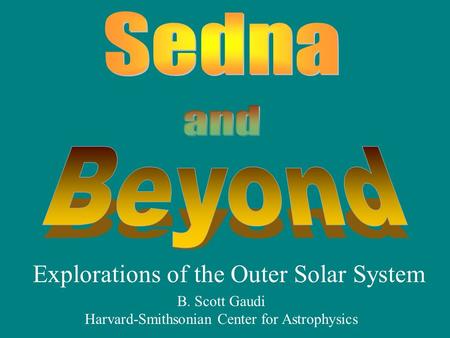 Explorations of the Outer Solar System B. Scott Gaudi Harvard-Smithsonian Center for Astrophysics.