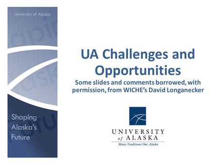 UA Challenges and Opportunities Some slides and comments borrowed, with permission, from WICHE’s David Longanecker.