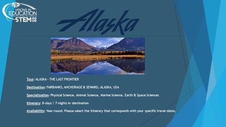 Tour: ALASKA – THE LAST FRONTIER Destination: FAIRBANKS, ANCHORAGE & SEWARD, ALASKA, USA Specialization: Physical Science, Animal Science, Marine Science,