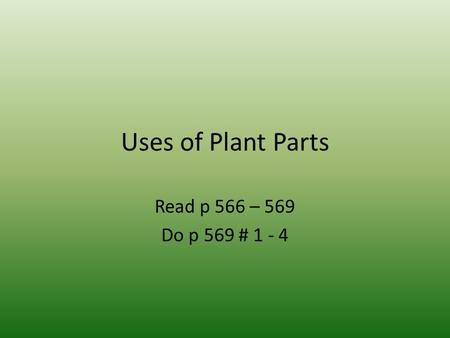 Uses of Plant Parts Read p 566 – 569 Do p 569 # 1 - 4.