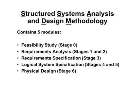 Structured Systems Analysis and Design Methodology Contains 5 modules: Feasibility Study (Stage 0) Requirements Analysis (Stages 1 and 2) Requirements.