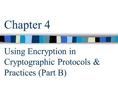 Chapter 4 Using Encryption in Cryptographic Protocols & Practices (Part B)