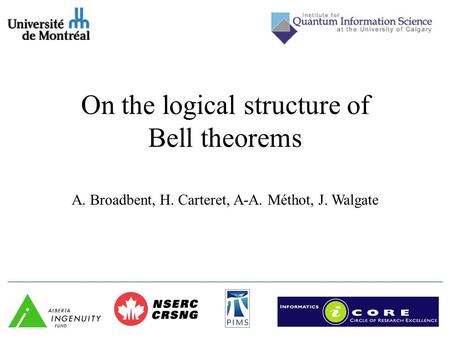 On the logical structure of Bell theorems A. Broadbent, H. Carteret, A-A. Méthot, J. Walgate.