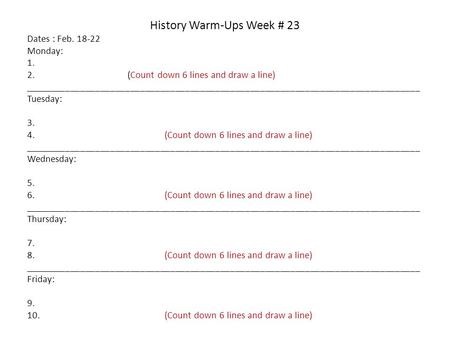 History Warm-Ups Week # 23 Dates : Feb. 18-22 Monday: 1. 2. (Count down 6 lines and draw a line) _______________________________________________________________________________.