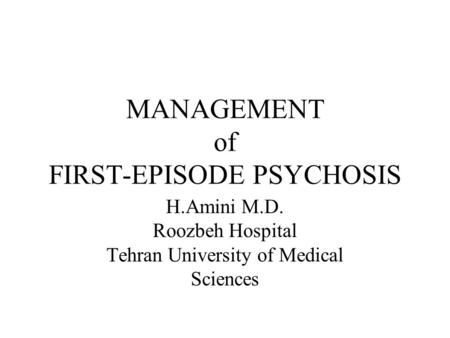 MANAGEMENT of FIRST-EPISODE PSYCHOSIS H.Amini M.D. Roozbeh Hospital Tehran University of Medical Sciences.