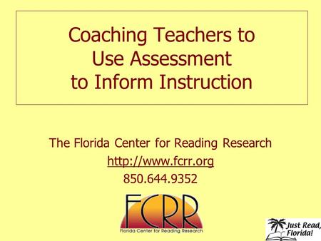 Coaching Teachers to Use Assessment to Inform Instruction The Florida Center for Reading Research  850.644.9352.