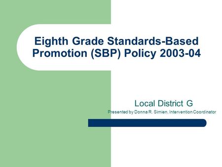 Eighth Grade Standards-Based Promotion (SBP) Policy 2003-04 Local District G Presented by Donna R. Simien, Intervention Coordinator.