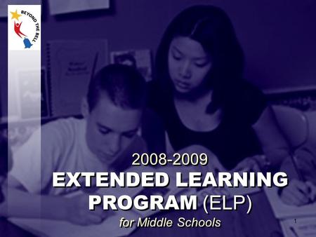 2008-2009 EXTENDED LEARNING PROGRAM (ELP) for Middle Schools 2008-2009 EXTENDED LEARNING PROGRAM (ELP) for Middle Schools 1.