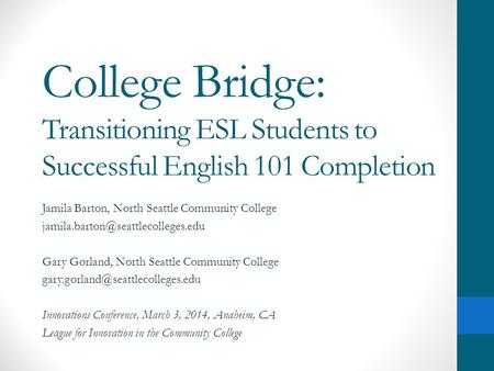 College Bridge: Transitioning ESL Students to Successful English 101 Completion Jamila Barton, North Seattle Community College