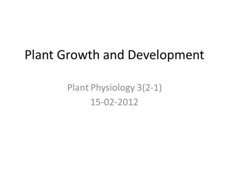 Plant Growth and Development Plant Physiology 3(2-1) 15-02-2012.