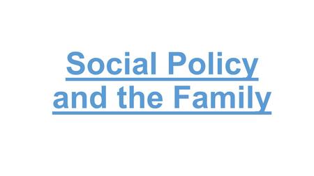 Social Policy and the Family. Starter If you were in charge of the government, what policies would you implement for families and households? What effect.