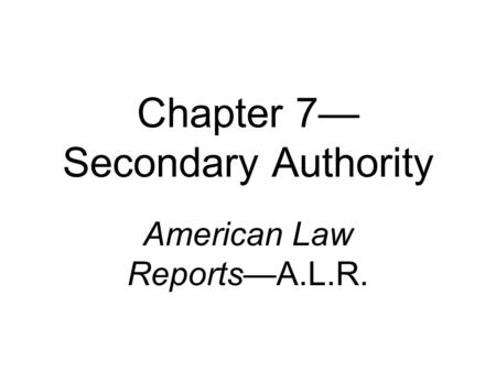 Chapter 7— Secondary Authority American Law Reports—A.L.R.