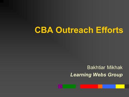 CBA Outreach Efforts Bakhtiar Mikhak Learning Webs Group.