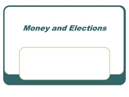 Money and Elections. Campaign Spending As Will Rogers put it “ You have to be loaded just to get beat.” It will take well over a billion dollars to win.