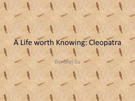 A Life worth Knowing: Cleopatra By: Mei Su. Thesis Cleopatra VII has made a positive effect on society because she was determined to get things done.