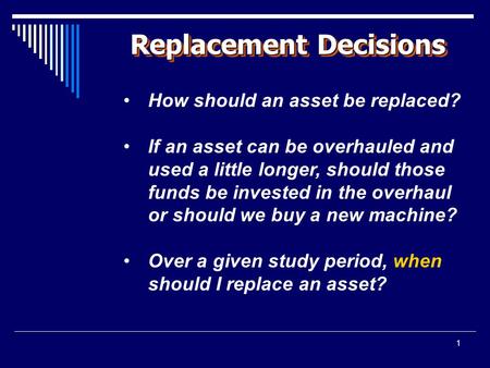 1 Replacement Decisions How should an asset be replaced? If an asset can be overhauled and used a little longer, should those funds be invested in the.