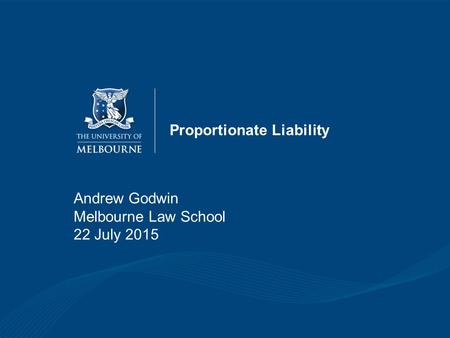 Proportionate Liability Andrew Godwin Melbourne Law School 22 July 2015.