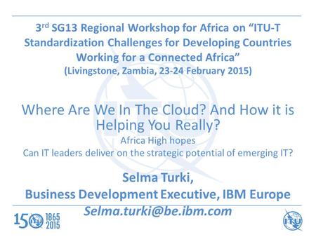 3 rd SG13 Regional Workshop for Africa on “ITU-T Standardization Challenges for Developing Countries Working for a Connected Africa” (Livingstone, Zambia,