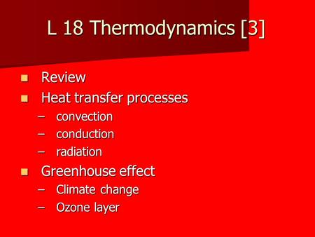 L 18 Thermodynamics [3] Review Review Heat transfer processes Heat transfer processes –convection –conduction –radiation Greenhouse effect Greenhouse effect.