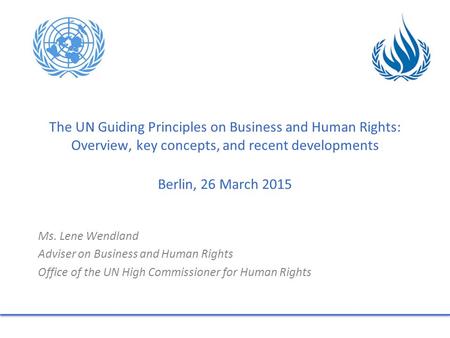 The UN Guiding Principles on Business and Human Rights: Overview, key concepts, and recent developments Berlin, 26 March 2015 Ms. Lene Wendland Adviser.