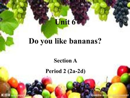 Unit 6 Do you like bananas? Section A Period 2 (2a-2d)