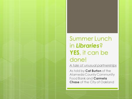 Summer Lunch in Libraries ? YES, it can be done! As told by Cat Burton of the Alameda County Community Food Bank and Carmela Chase of the City of Oakland.