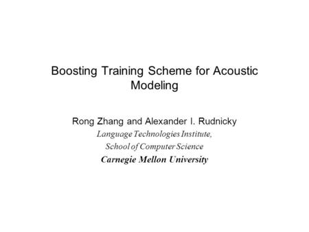 Boosting Training Scheme for Acoustic Modeling Rong Zhang and Alexander I. Rudnicky Language Technologies Institute, School of Computer Science Carnegie.