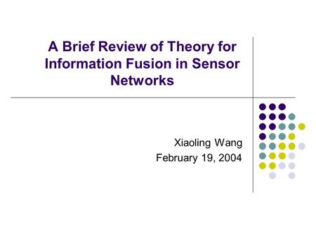 A Brief Review of Theory for Information Fusion in Sensor Networks Xiaoling Wang February 19, 2004.